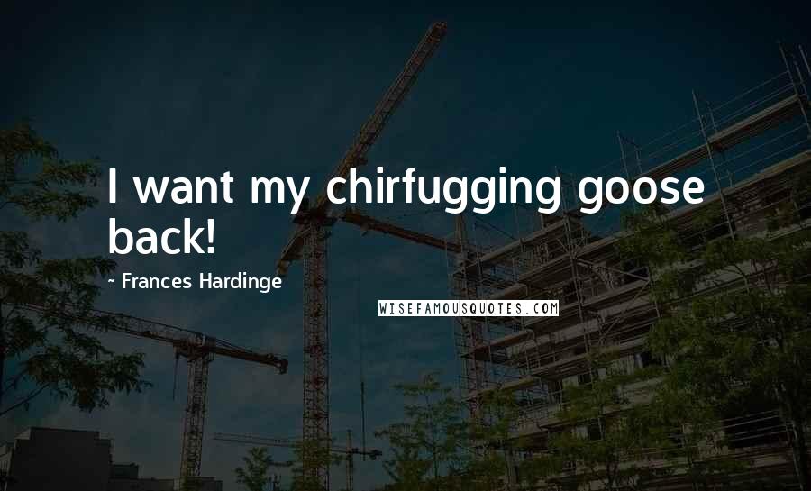 Frances Hardinge quotes: I want my chirfugging goose back!