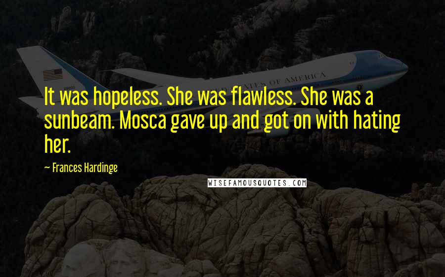 Frances Hardinge quotes: It was hopeless. She was flawless. She was a sunbeam. Mosca gave up and got on with hating her.