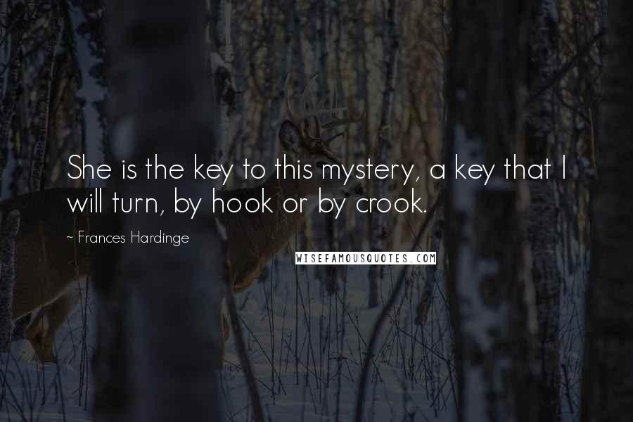Frances Hardinge quotes: She is the key to this mystery, a key that I will turn, by hook or by crook.