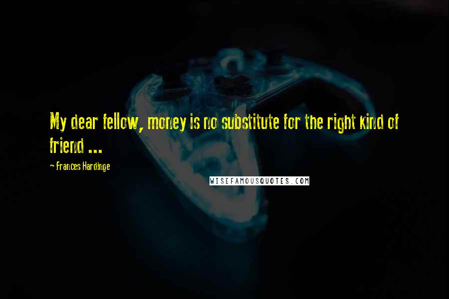 Frances Hardinge quotes: My dear fellow, money is no substitute for the right kind of friend ...