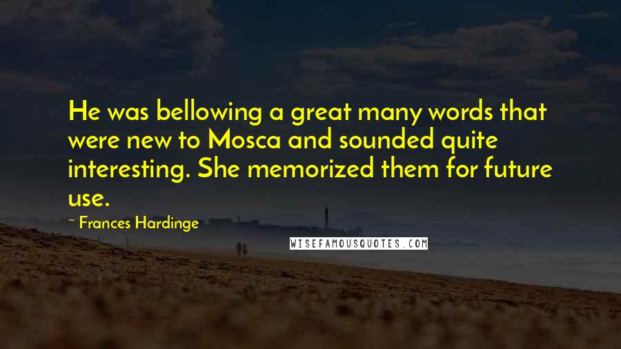 Frances Hardinge quotes: He was bellowing a great many words that were new to Mosca and sounded quite interesting. She memorized them for future use.