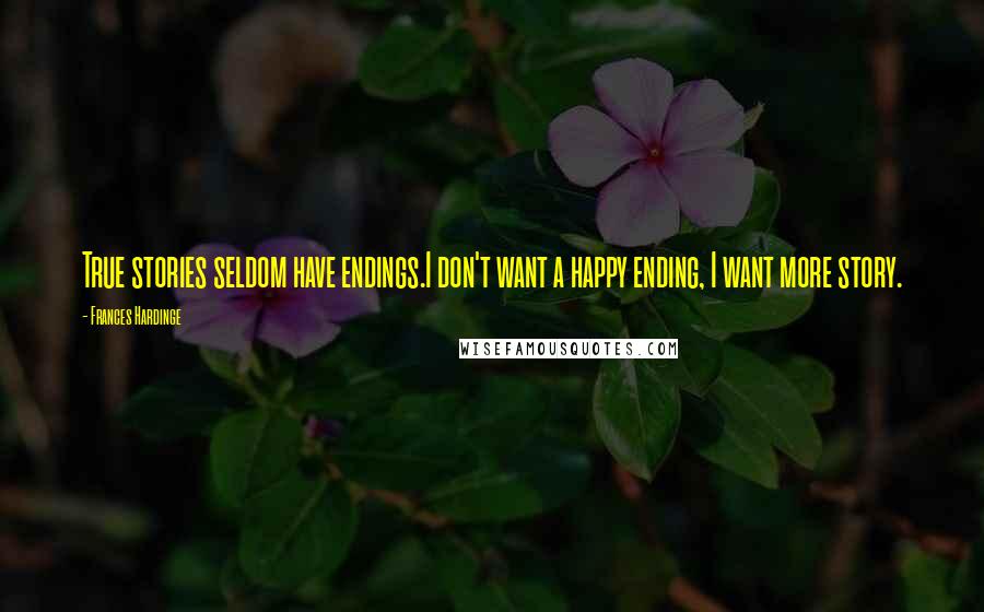 Frances Hardinge quotes: True stories seldom have endings.I don't want a happy ending, I want more story.