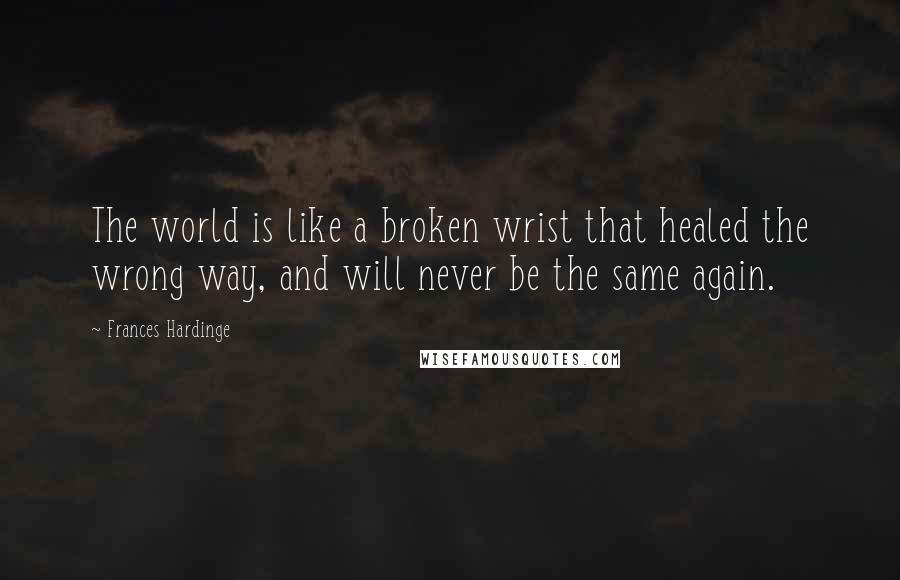 Frances Hardinge quotes: The world is like a broken wrist that healed the wrong way, and will never be the same again.
