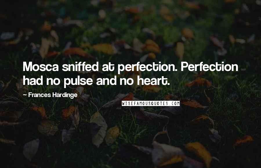 Frances Hardinge quotes: Mosca sniffed at perfection. Perfection had no pulse and no heart.