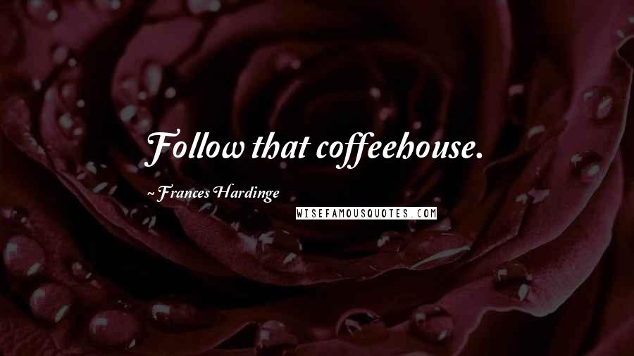 Frances Hardinge quotes: Follow that coffeehouse.