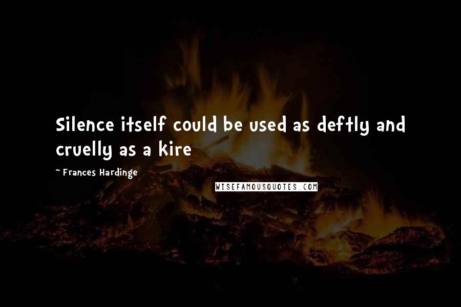 Frances Hardinge quotes: Silence itself could be used as deftly and cruelly as a kire