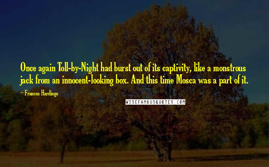 Frances Hardinge quotes: Once again Toll-by-Night had burst out of its captivity, like a monstrous jack from an innocent-looking box. And this time Mosca was a part of it.