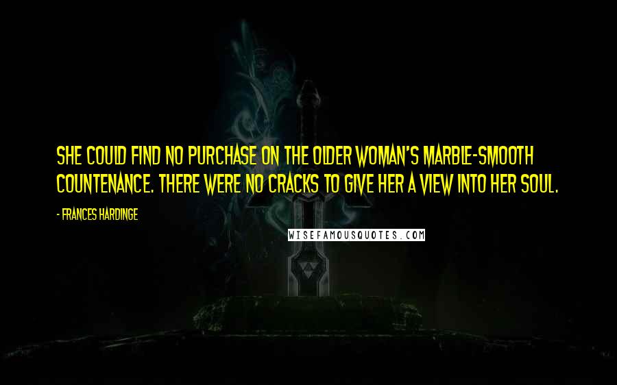 Frances Hardinge quotes: She could find no purchase on the older woman's marble-smooth countenance. There were no cracks to give her a view into her soul.