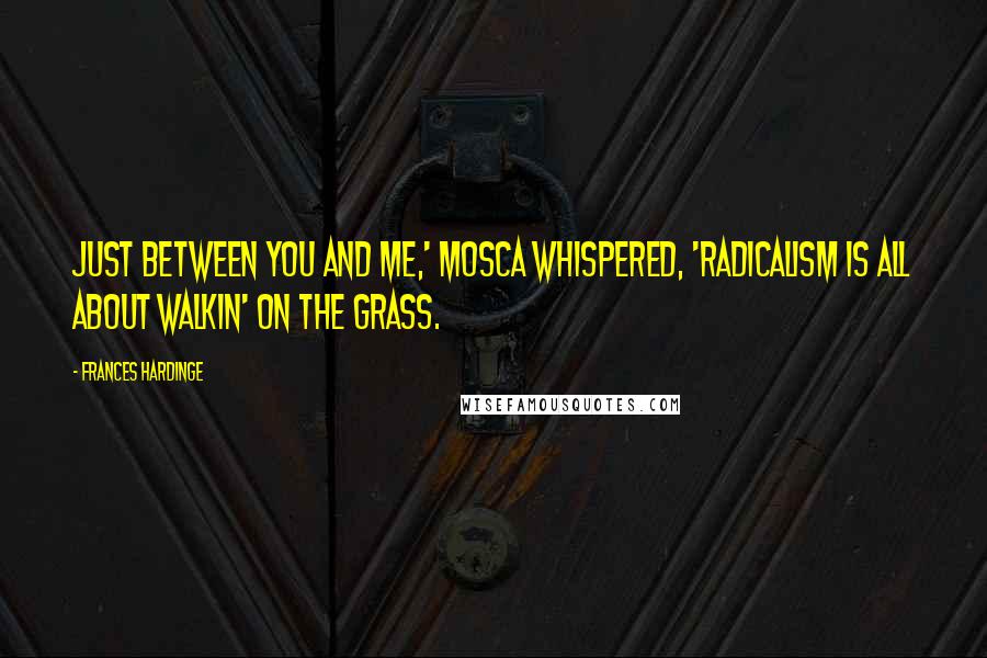 Frances Hardinge quotes: Just between you and me,' Mosca whispered, 'radicalism is all about walkin' on the grass.