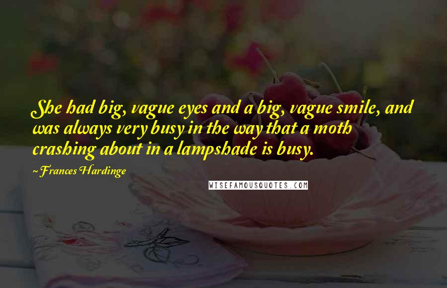 Frances Hardinge quotes: She had big, vague eyes and a big, vague smile, and was always very busy in the way that a moth crashing about in a lampshade is busy.