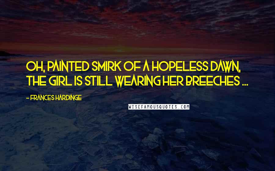 Frances Hardinge quotes: Oh, painted smirk of a hopeless dawn, the girl is still wearing her breeches ...