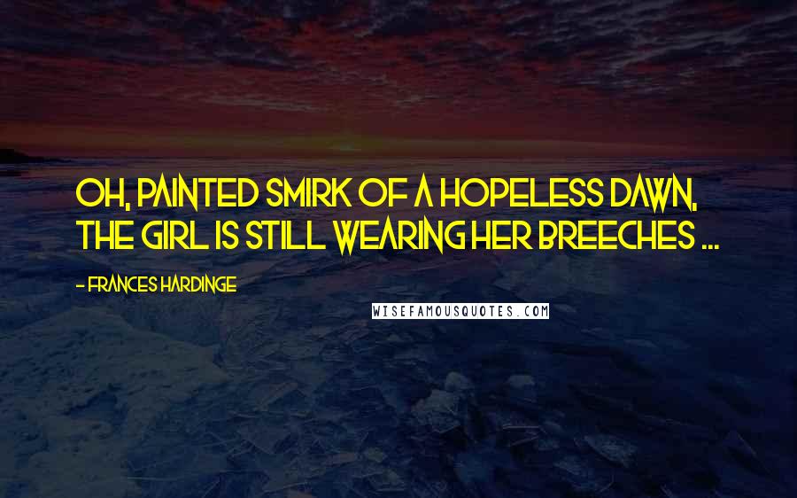 Frances Hardinge quotes: Oh, painted smirk of a hopeless dawn, the girl is still wearing her breeches ...