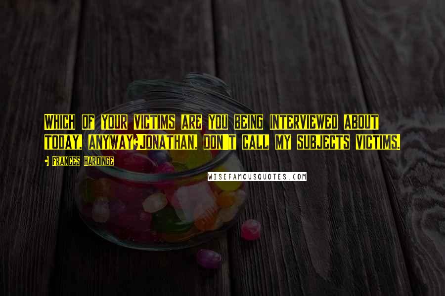 Frances Hardinge quotes: Which of your victims are you being interviewed about today, anyway?Jonathan, don't call my subjects victims.