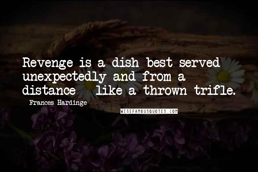 Frances Hardinge quotes: Revenge is a dish best served unexpectedly and from a distance - like a thrown trifle.