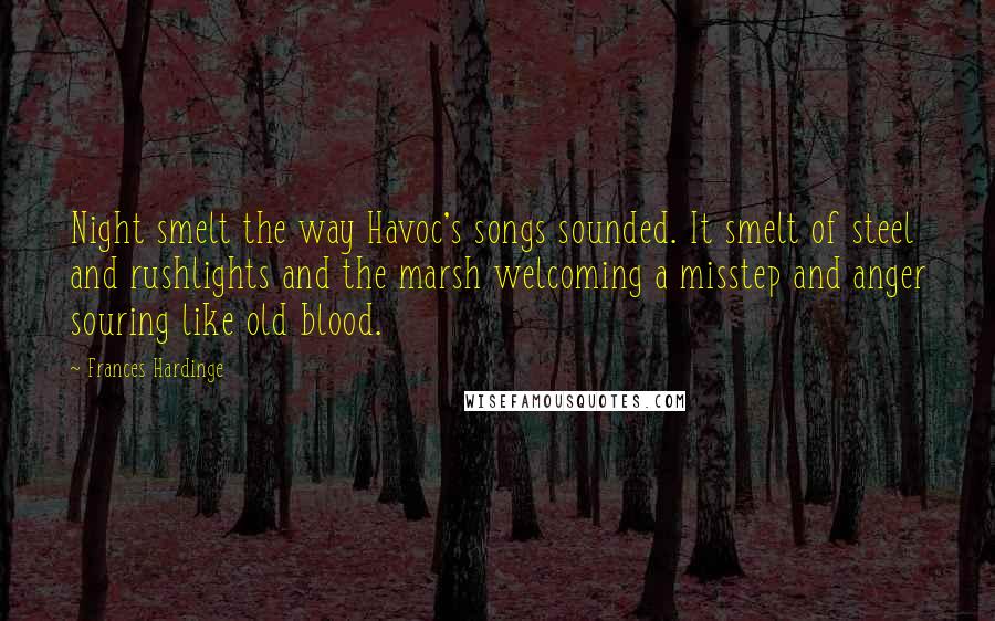 Frances Hardinge quotes: Night smelt the way Havoc's songs sounded. It smelt of steel and rushlights and the marsh welcoming a misstep and anger souring like old blood.