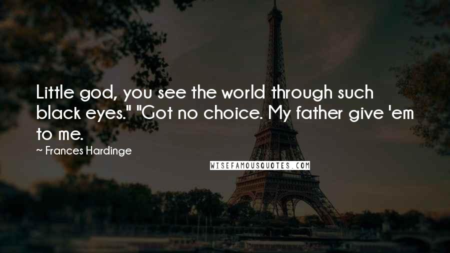Frances Hardinge quotes: Little god, you see the world through such black eyes." "Got no choice. My father give 'em to me.