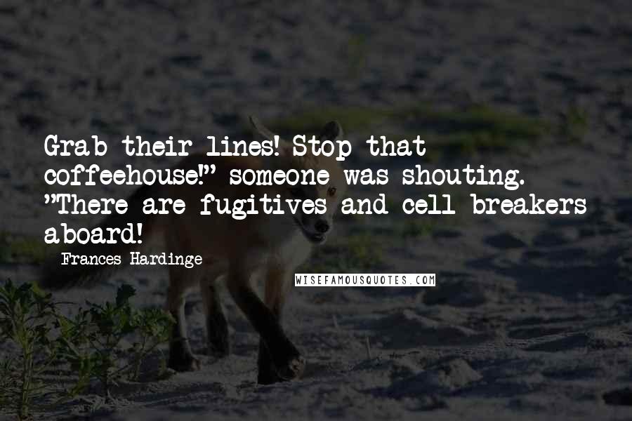 Frances Hardinge quotes: Grab their lines! Stop that coffeehouse!" someone was shouting. "There are fugitives and cell-breakers aboard!