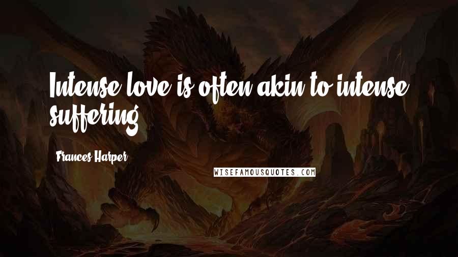 Frances Harper quotes: Intense love is often akin to intense suffering.