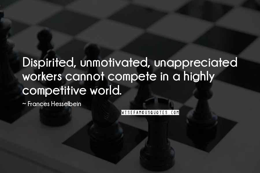 Frances Hesselbein quotes: Dispirited, unmotivated, unappreciated workers cannot compete in a highly competitive world.