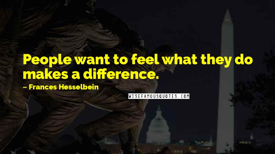 Frances Hesselbein quotes: People want to feel what they do makes a difference.