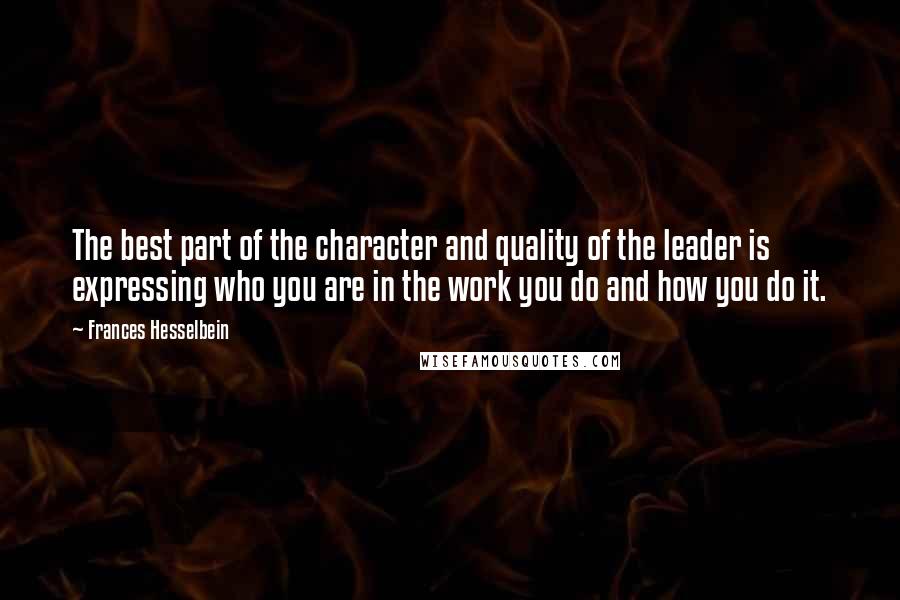 Frances Hesselbein quotes: The best part of the character and quality of the leader is expressing who you are in the work you do and how you do it. Frances Hesselbein quotes: The best part of the character and quality of the leader is expressing who you are in the work you do and how you do it.