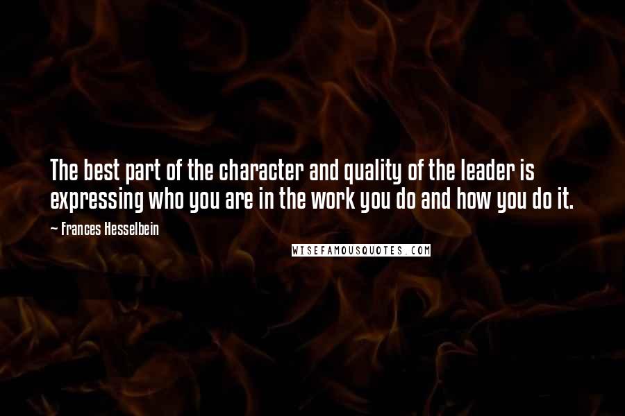 Frances Hesselbein quotes: The best part of the character and quality of the leader is expressing who you are in the work you do and how you do it.