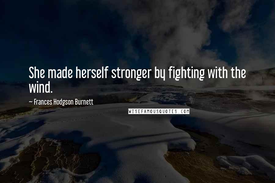 Frances Hodgson Burnett quotes: She made herself stronger by fighting with the wind.