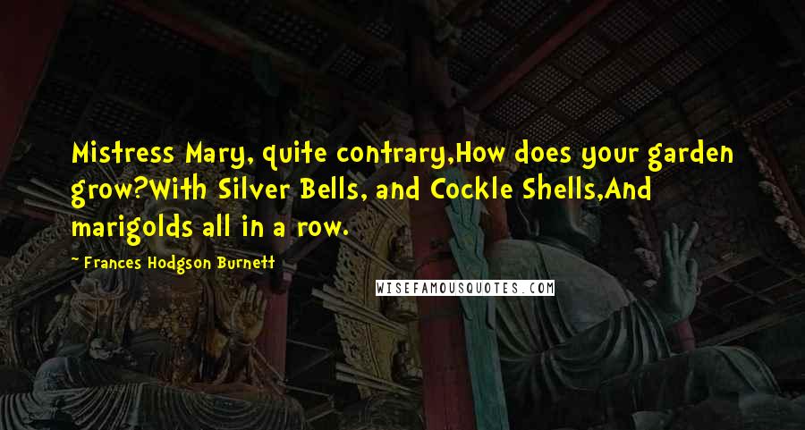 Frances Hodgson Burnett quotes: Mistress Mary, quite contrary,How does your garden grow?With Silver Bells, and Cockle Shells,And marigolds all in a row.
