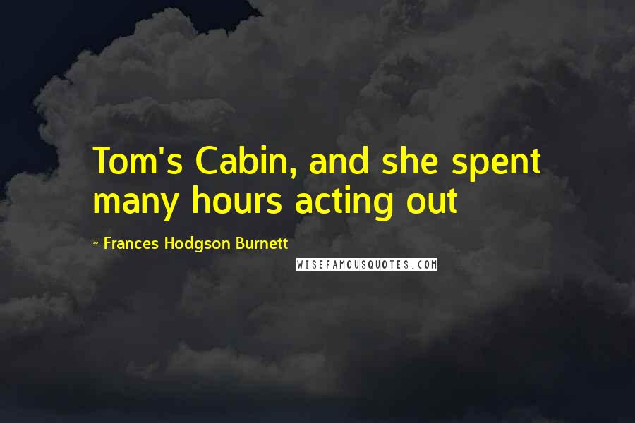 Frances Hodgson Burnett quotes: Tom's Cabin, and she spent many hours acting out