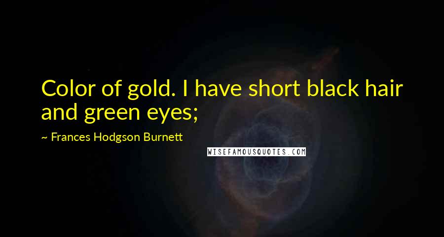 Frances Hodgson Burnett quotes: Color of gold. I have short black hair and green eyes;