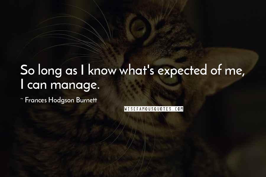 Frances Hodgson Burnett quotes: So long as I know what's expected of me, I can manage.