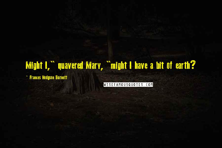 Frances Hodgson Burnett quotes: Might I," quavered Mary, "might I have a bit of earth?
