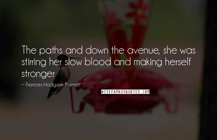 Frances Hodgson Burnett quotes: The paths and down the avenue, she was stirring her slow blood and making herself stronger