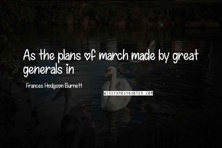 Frances Hodgson Burnett quotes: As the plans of march made by great generals in