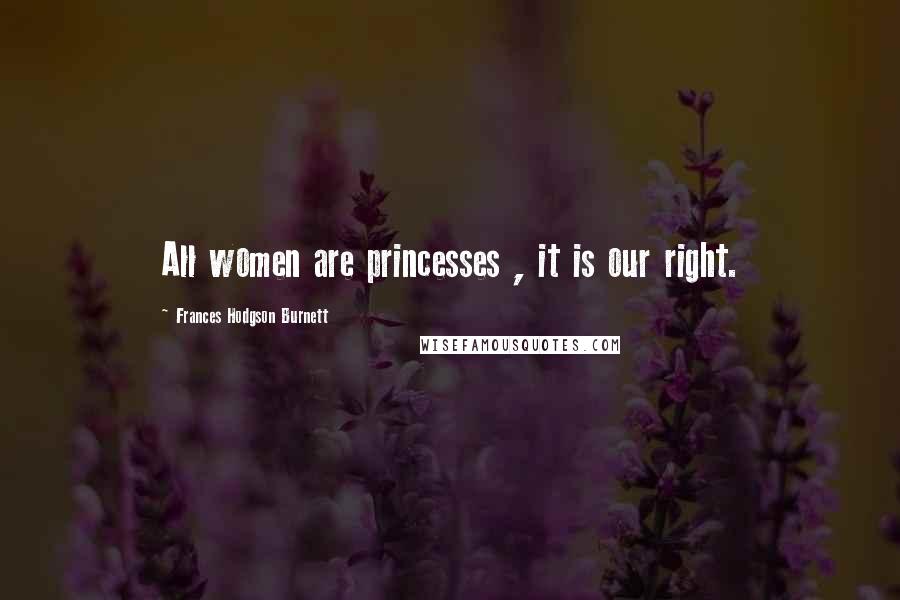 Frances Hodgson Burnett quotes: All women are princesses , it is our right.
