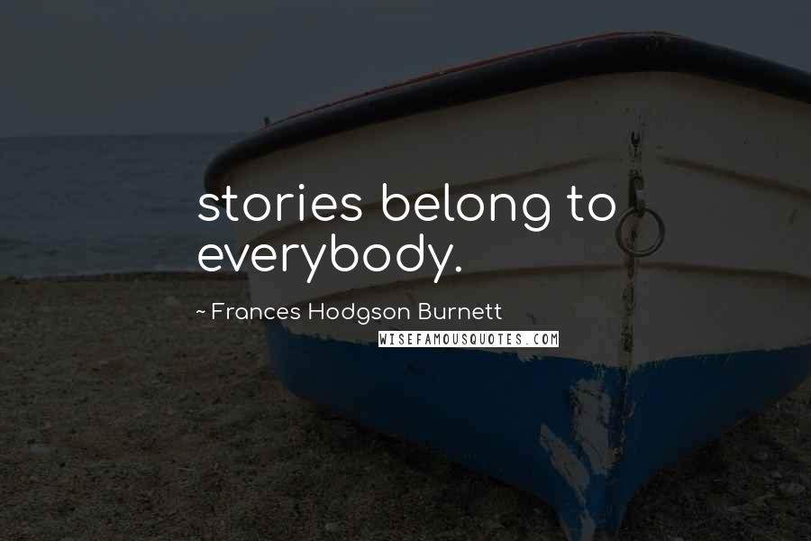 Frances Hodgson Burnett quotes: stories belong to everybody.