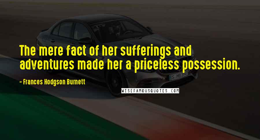 Frances Hodgson Burnett quotes: The mere fact of her sufferings and adventures made her a priceless possession.