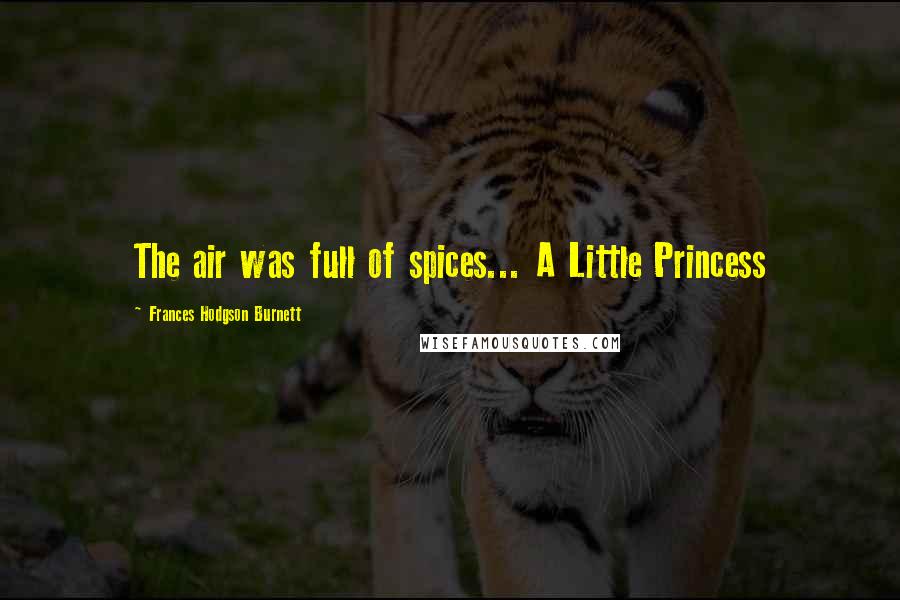 Frances Hodgson Burnett quotes: The air was full of spices... A Little Princess