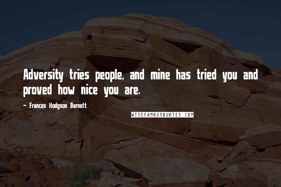 Frances Hodgson Burnett quotes: Adversity tries people, and mine has tried you and proved how nice you are.