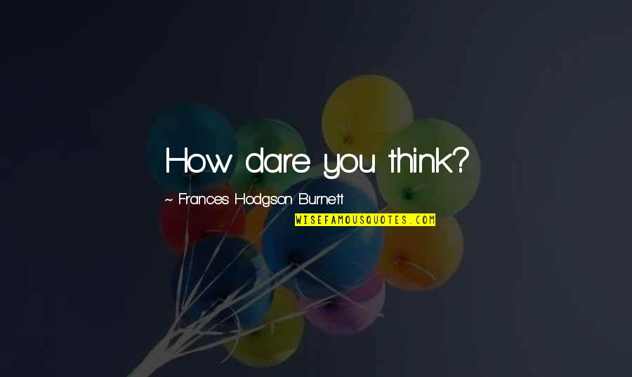 Frances Hodgson Burnett Quotes By Frances Hodgson Burnett: How dare you think?