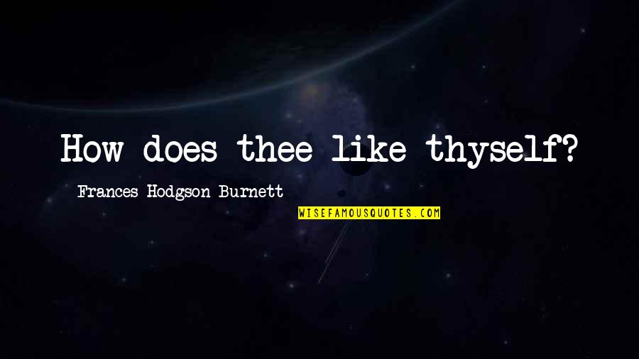 Frances Hodgson Burnett Quotes By Frances Hodgson Burnett: How does thee like thyself?
