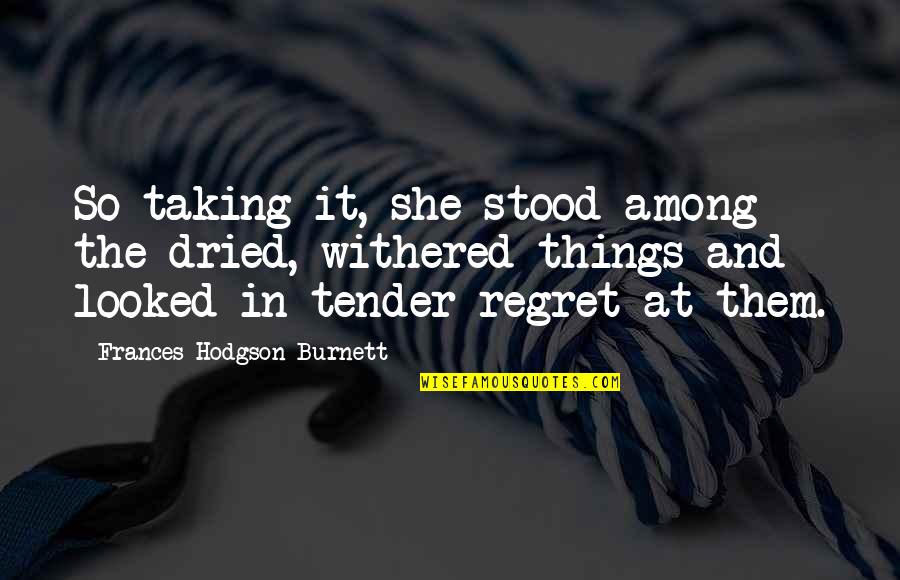 Frances Hodgson Burnett Quotes By Frances Hodgson Burnett: So taking it, she stood among the dried,