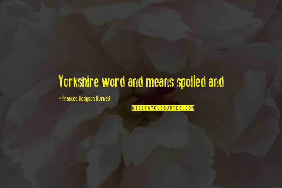 Frances Hodgson Burnett Quotes By Frances Hodgson Burnett: Yorkshire word and means spoiled and