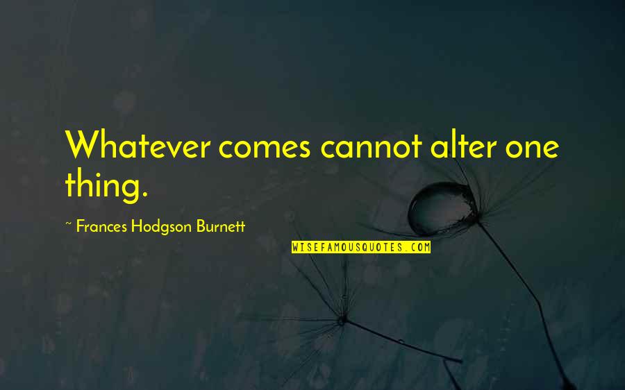 Frances Hodgson Burnett Quotes By Frances Hodgson Burnett: Whatever comes cannot alter one thing.