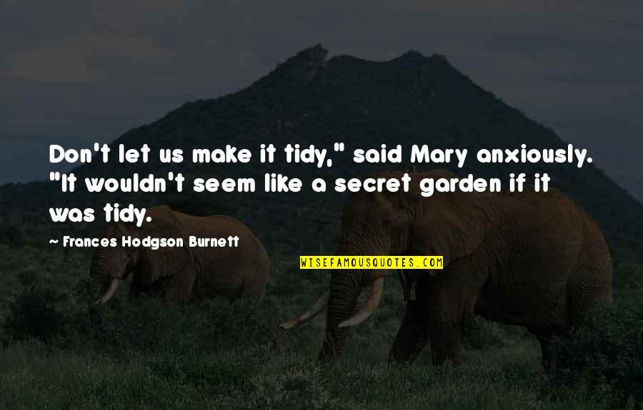 Frances Hodgson Burnett Quotes By Frances Hodgson Burnett: Don't let us make it tidy," said Mary