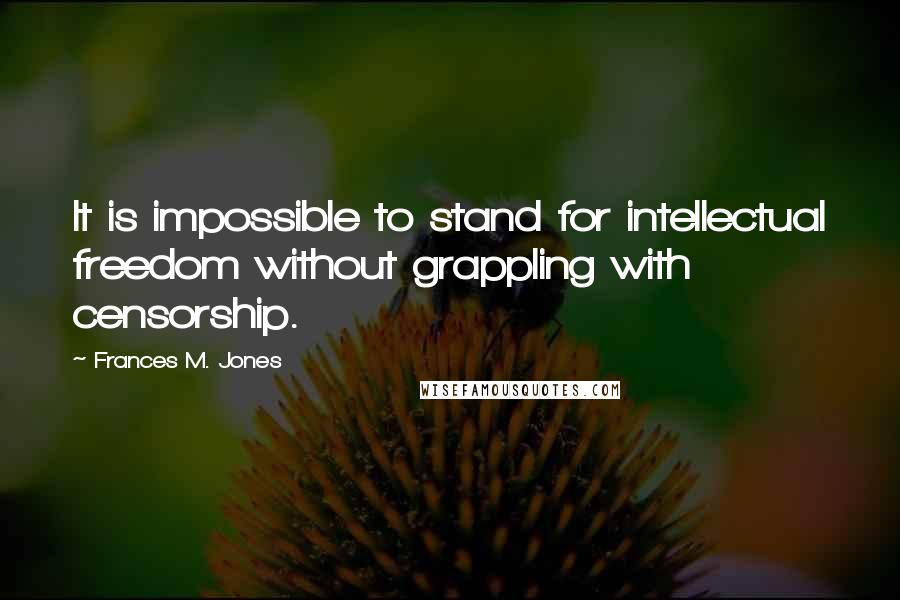 Frances M. Jones quotes: It is impossible to stand for intellectual freedom without grappling with censorship.
