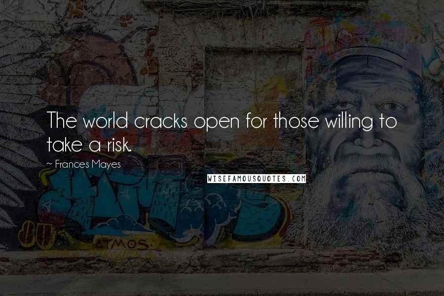 Frances Mayes quotes: The world cracks open for those willing to take a risk.