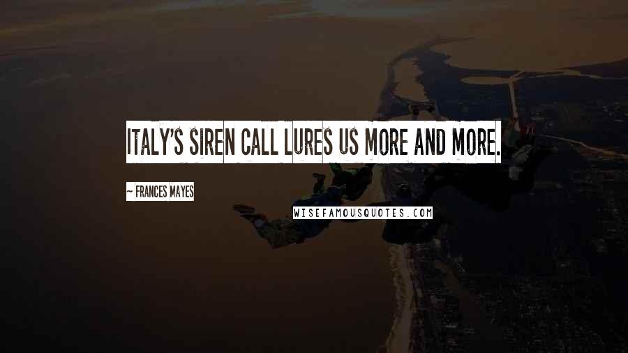 Frances Mayes quotes: Italy's siren call lures us more and more.