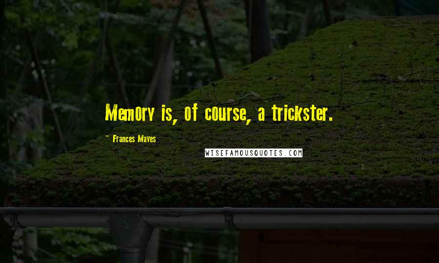Frances Mayes quotes: Memory is, of course, a trickster.