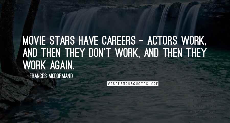 Frances McDormand quotes: Movie stars have careers - actors work, and then they don't work, and then they work again.